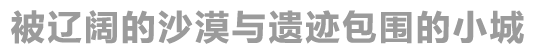 被辽阔的沙漠与遗迹包围的小城